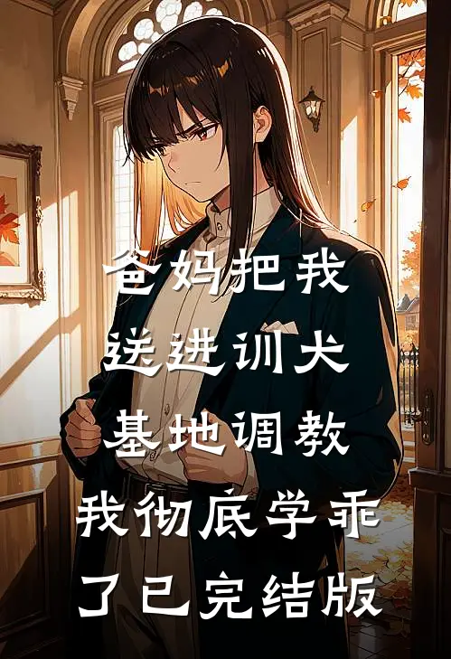 爸妈把我送进训犬基地调教，我彻底学乖了已完结版
