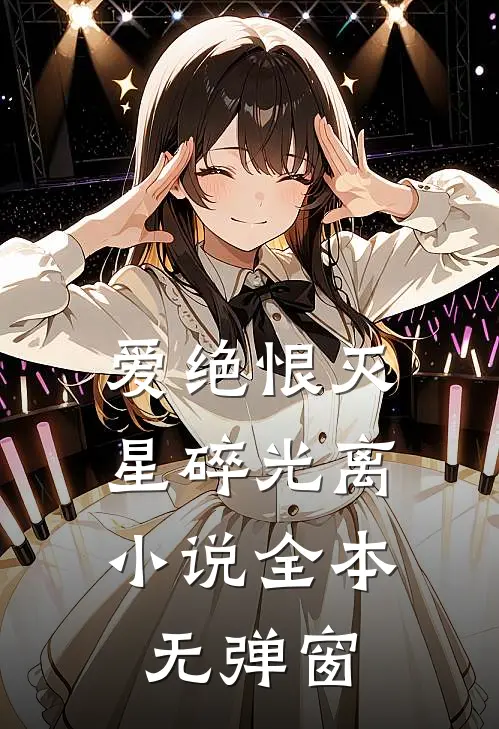 爱绝恨灭，星碎光离小说全本无弹窗