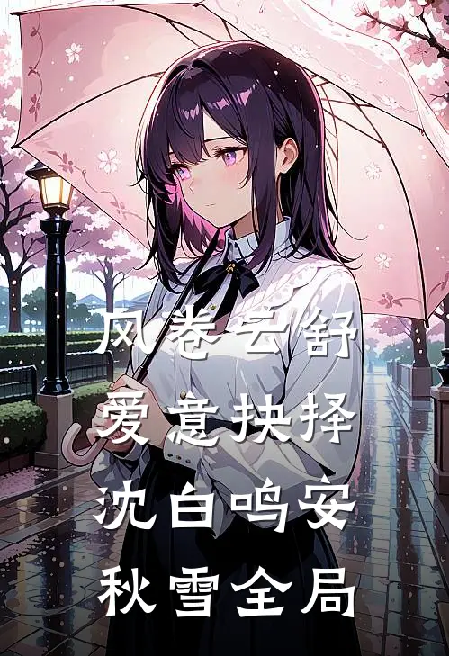 风卷云舒，爱意抉择沈白鸣安秋雪全局