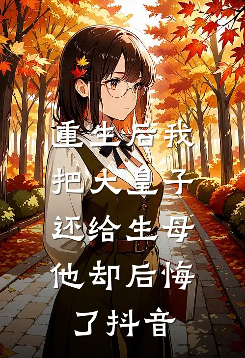重生后我把大皇子还给生母，他却后悔了抖音