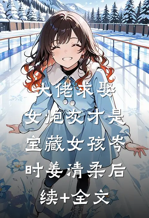 大佬求娶：女炮灰才是宝藏女孩岑时姜清柔后续+全文