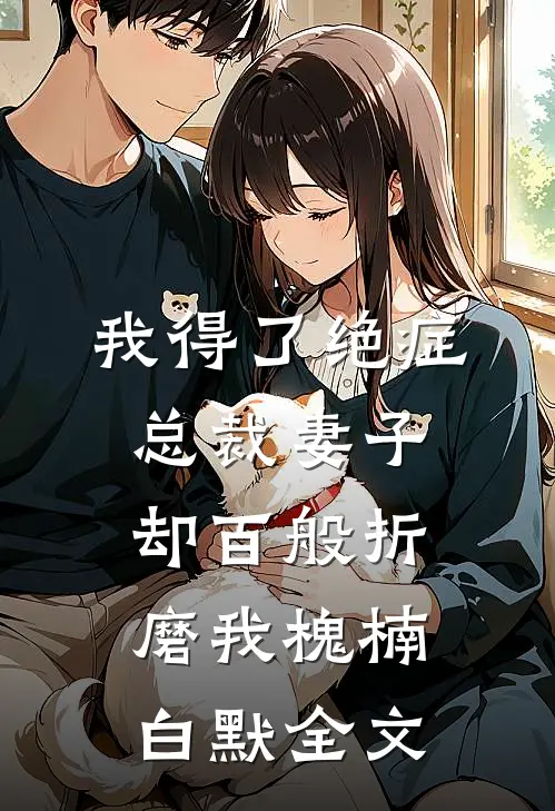我得了绝症，总裁妻子却百般折磨我槐楠白默全文