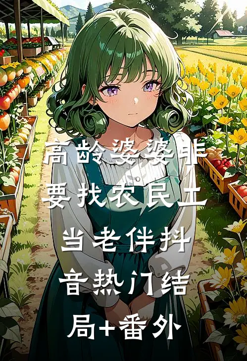 高龄婆婆非要找农民工当老伴抖音热门结局+番外