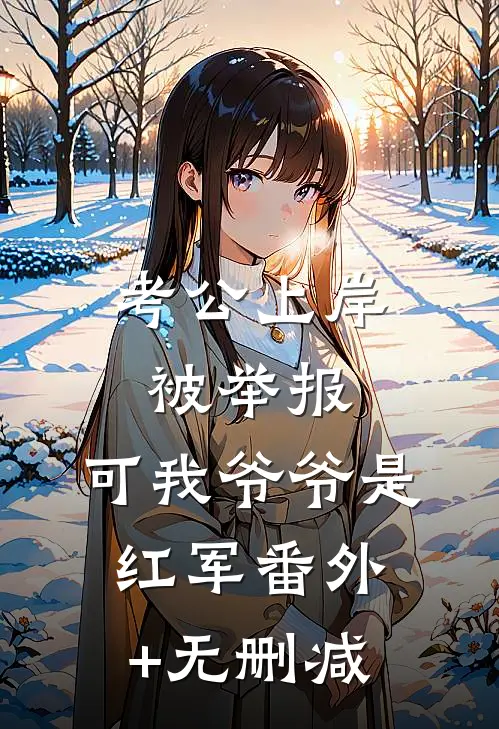 考公上岸被举报，可我爷爷是红军番外+无删减