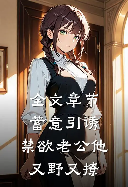 全文章节蓄意引诱，禁欲老公他又野又撩