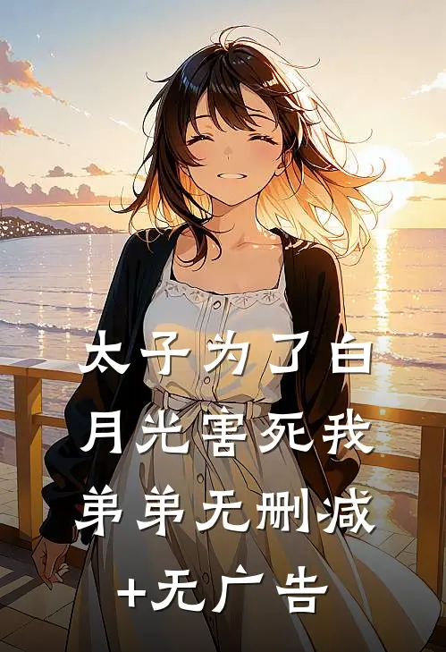 太子为了白月光害死我弟弟无删减+无广告