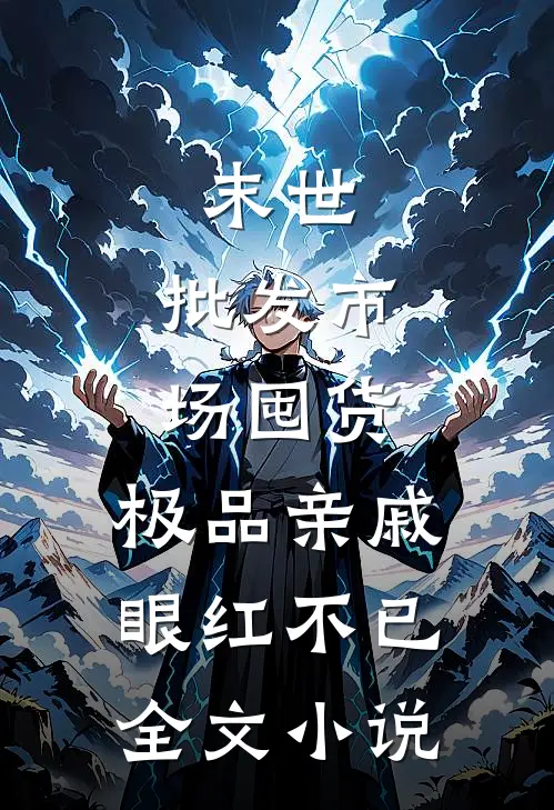 末世：批发市场囤货，极品亲戚眼红不已全文小说