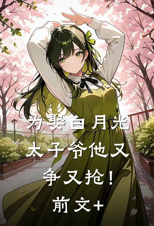 为娶白月光，太子爷他又争又抢！前文+