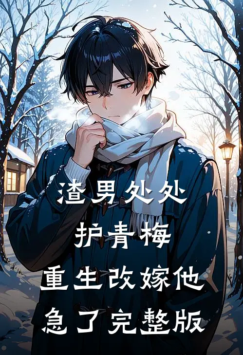 渣男处处护青梅，重生改嫁他急了完整版