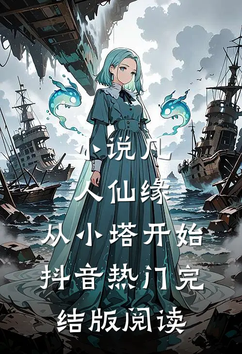 小说凡人仙缘，从小塔开始抖音热门完结版阅读