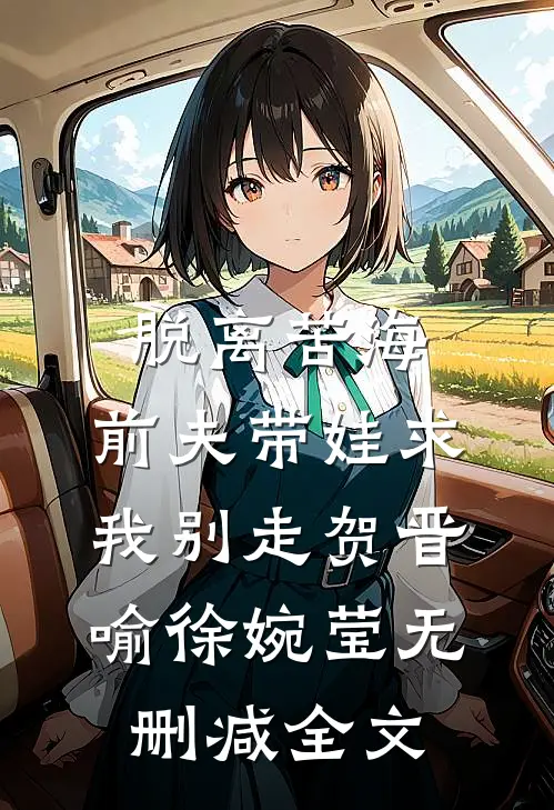 脱离苦海，前夫带娃求我别走贺晋喻徐婉莹无删减全文
