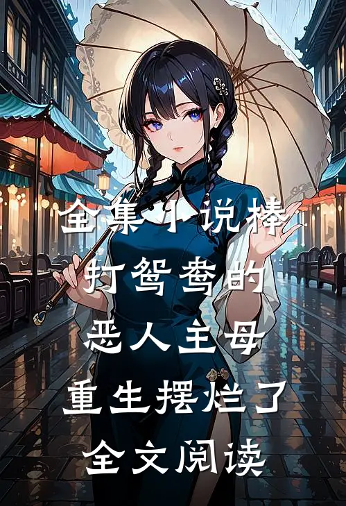 全集小说棒打鸳鸯的恶人主母,重生摆烂了全文阅读