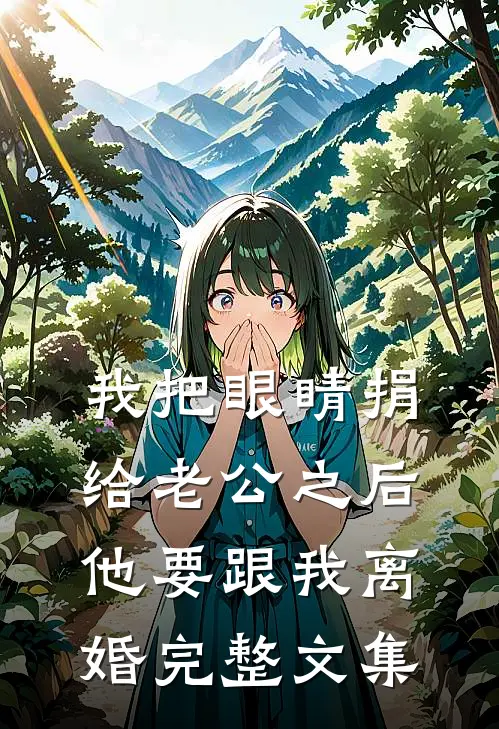 我把眼睛捐给老公之后，他要跟我离婚完整文集