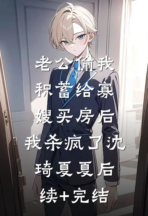 老公偷我积蓄给寡嫂买房后，我杀疯了沈琦夏夏后续+完结