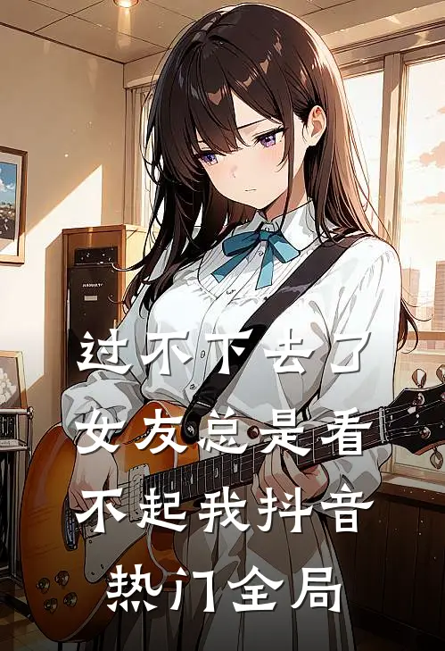 过不下去了，女友总是看不起我抖音热门全局
