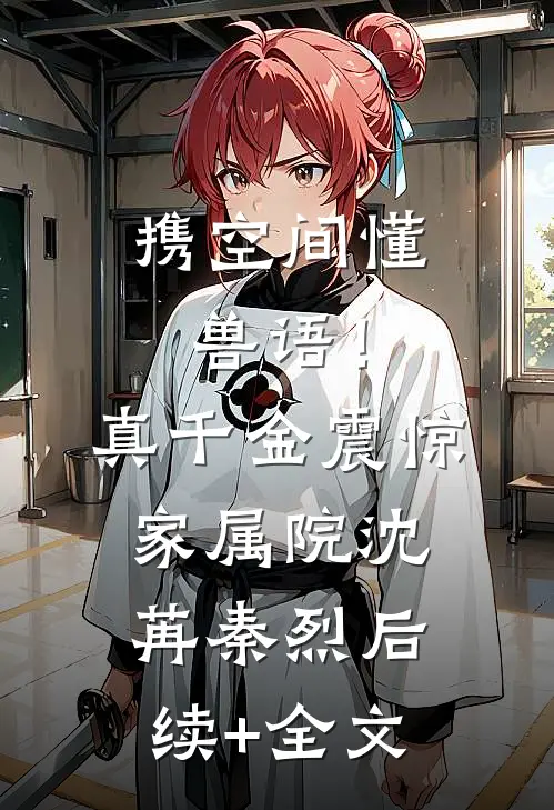 携空间懂兽语！真千金震惊家属院沈苒秦烈后续+全文