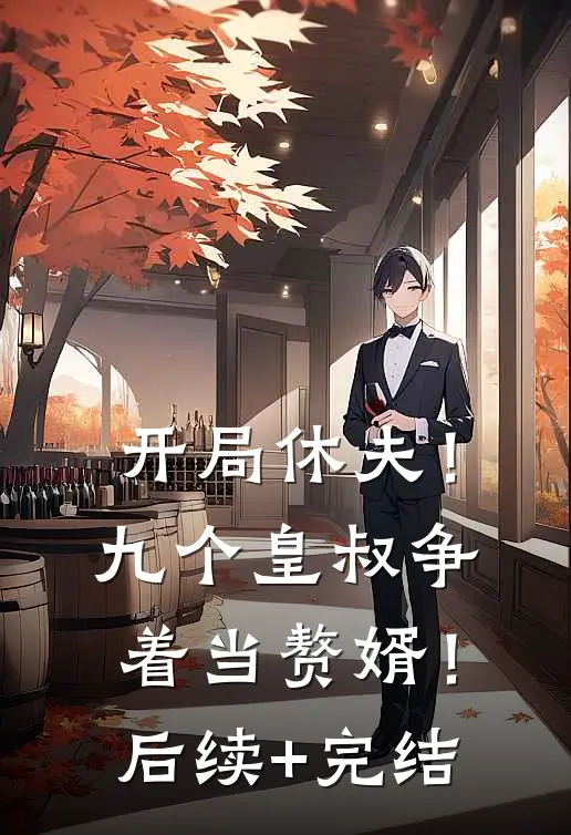 开局休夫！九个皇叔争着当赘婿！后续+完结