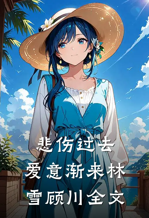 悲伤过去，爱意渐来林雪顾川全文