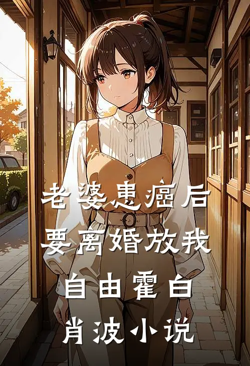 老婆患癌后，要离婚放我自由霍白肖波小说