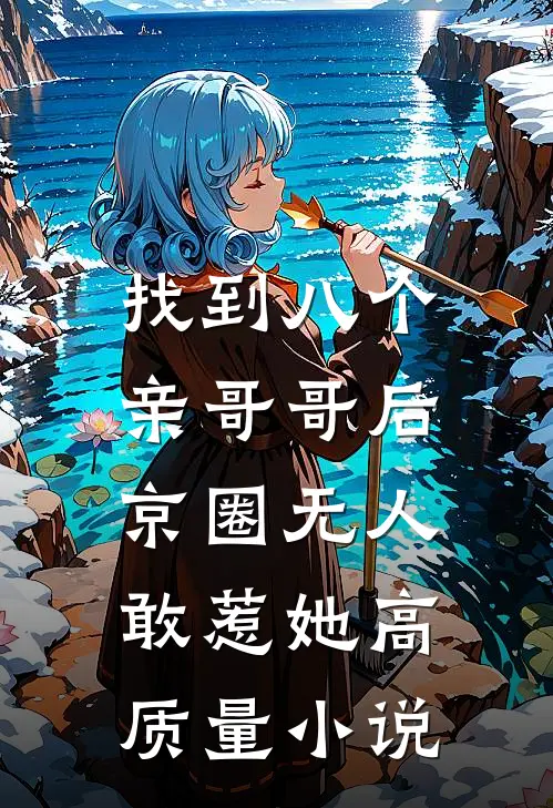 找到八个亲哥哥后，京圈无人敢惹她高质量小说