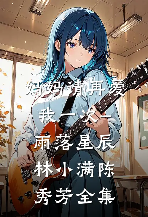 妈妈请再爱我一次–雨落星辰林小满陈秀芳 全集