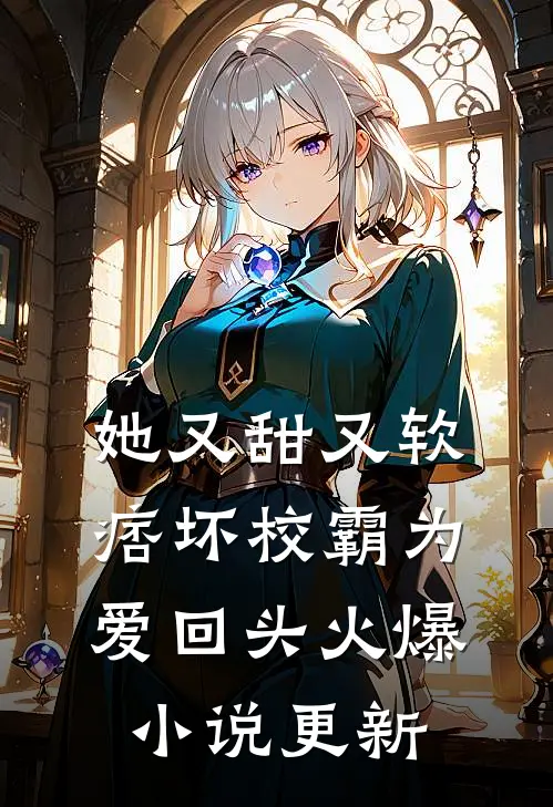 她又甜又软，痞坏校霸为爱回头火爆小说更新