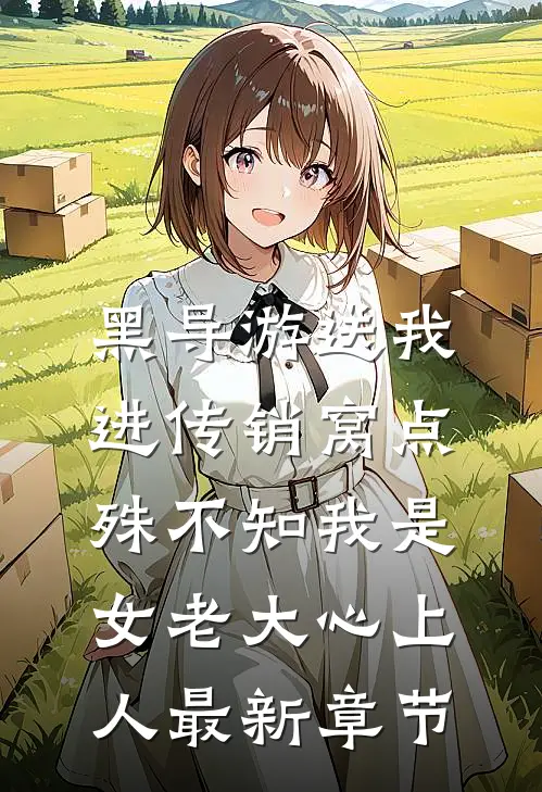 黑导游送我进传销窝点，殊不知我是女老大心上人最新章节