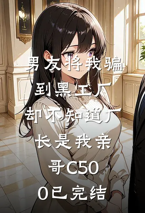 男友将我骗到黑工厂，却不知道厂长是我亲哥C500已完结