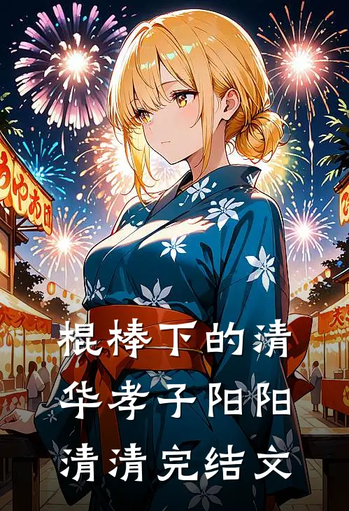 棍棒下的清华孝子阳阳清清完结文