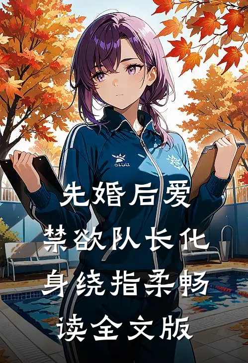 先婚后爱，禁欲队长化身绕指柔畅读全文版