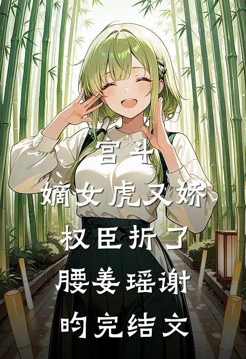 宫斗：嫡女虎又娇，权臣折了腰姜瑶谢昀完结文