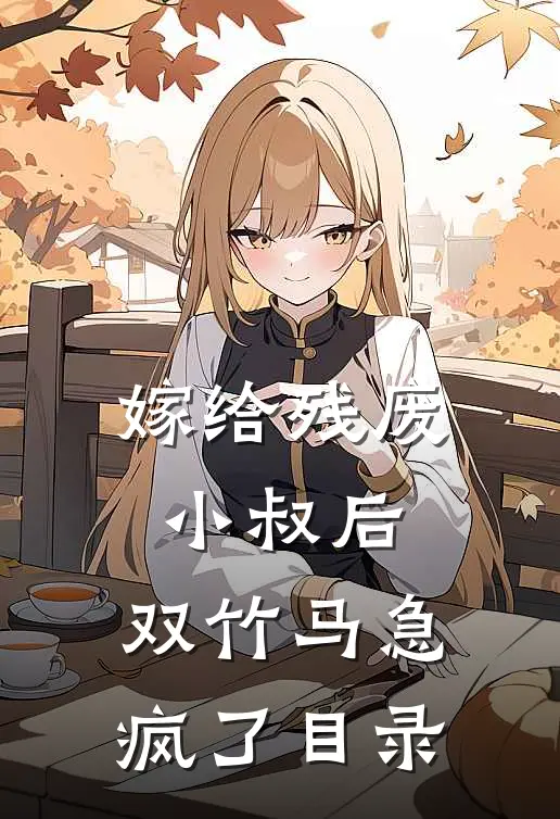 嫁给残废小叔后，双竹马急疯了目录