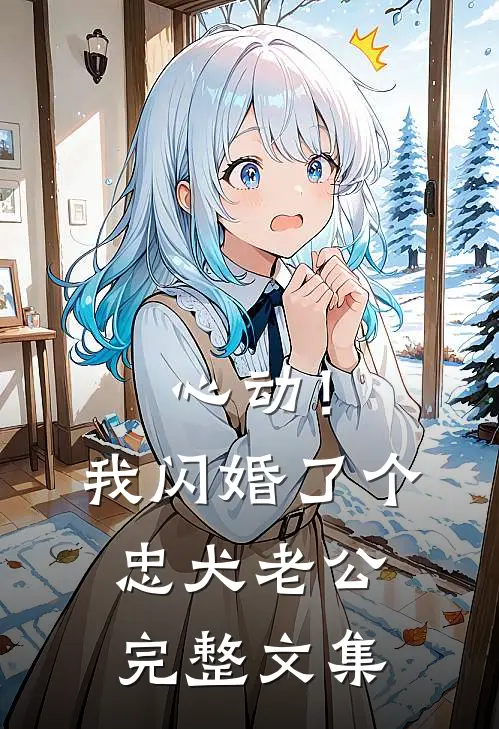 心动！我闪婚了个忠犬老公完整文集