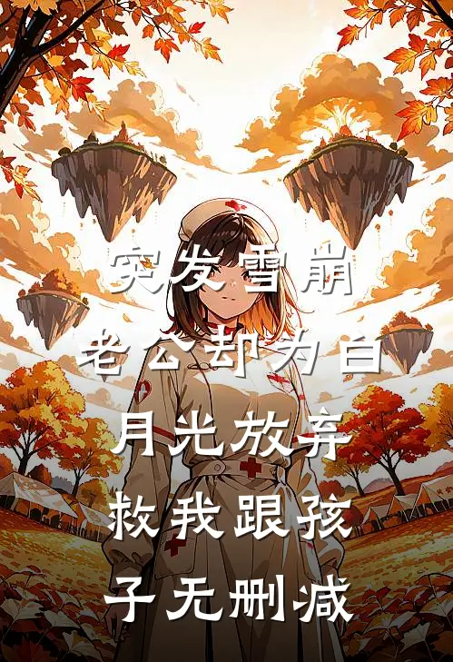 突发雪崩，老公却为白月光放弃救我跟孩子无删减
