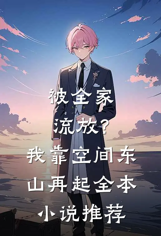被全家流放？我靠空间东山再起全本小说推荐