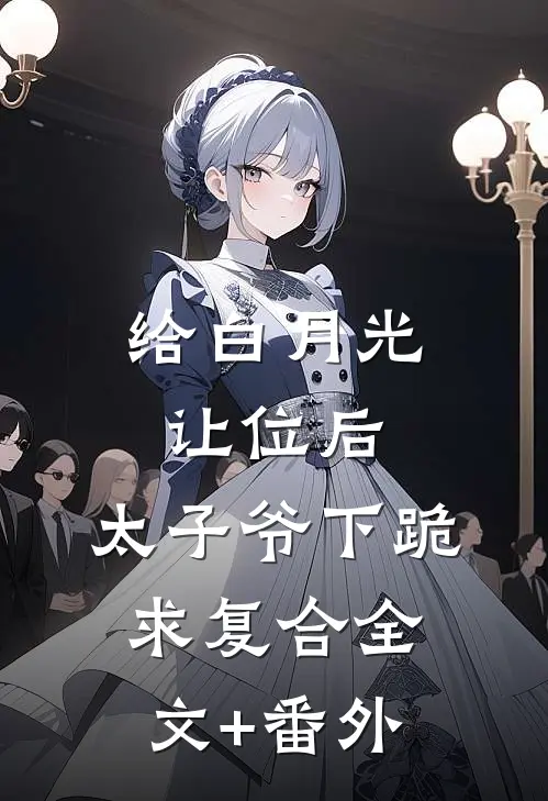 给白月光让位后，太子爷下跪求复合全文+番外