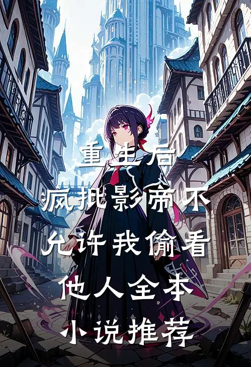 重生后，疯批影帝不允许我偷看他人全本小说推荐