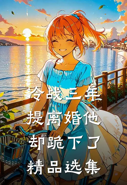 冷战三年，提离婚他却跪下了精品选集