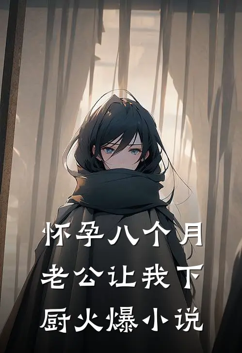 怀孕八个月，老公让我下厨火爆小说