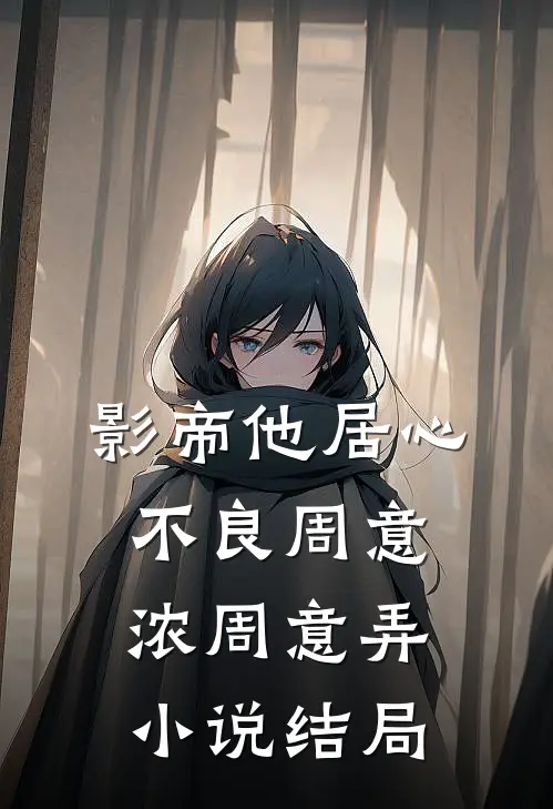影帝他居心不良周意浓周意弄小说结局