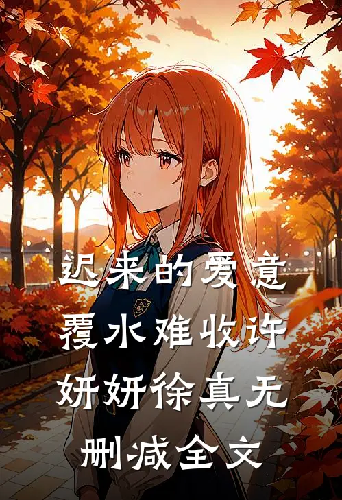 迟来的爱意，覆水难收许妍妍徐真无删减全文