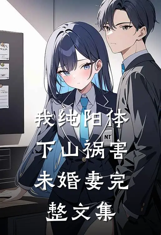 我纯阳体，下山祸害未婚妻完整文集