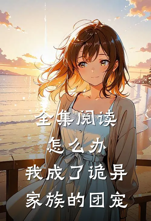 全集阅读怎么办，我成了诡异家族的团宠