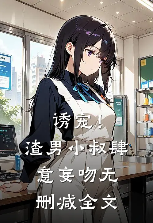 诱宠！渣男小叔肆意妄吻无删减全文