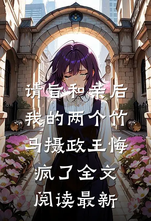 请旨和亲后，我的两个竹马摄政王悔疯了全文阅读最新
