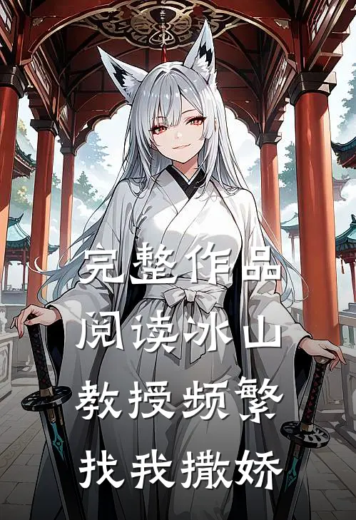 完整作品阅读冰山教授频繁找我撒娇