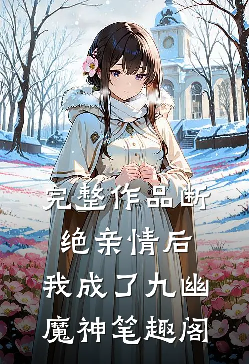 完整作品断绝亲情后,我成了九幽魔神笔趣阁