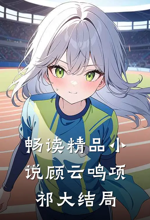 畅读精品小说顾云鸣项祁大结局