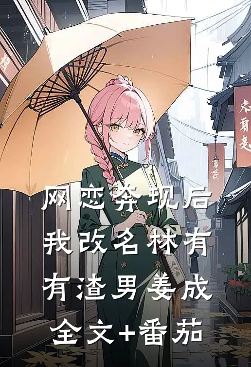 网恋奔现后我改名林有有渣男姜成全文+番茄