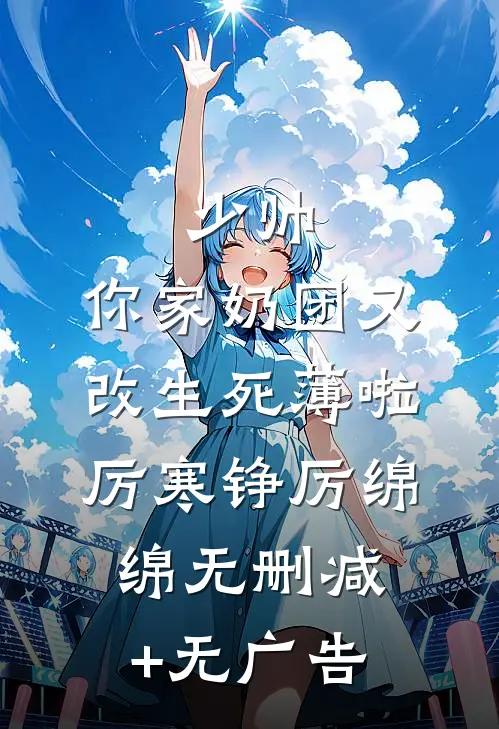 少帅，你家奶团又改生死薄啦厉寒铮厉绵绵无删减+无广告